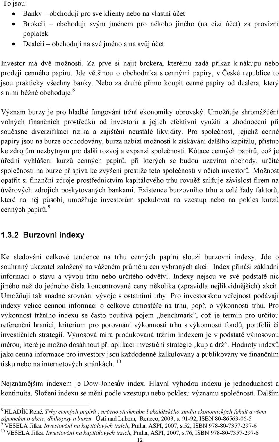 Jde většinou o obchodníka s cennými papíry, v České republice to jsou prakticky všechny banky. Nebo za druhé přímo koupit cenné papíry od dealera, který s nimi běţně obchoduje.