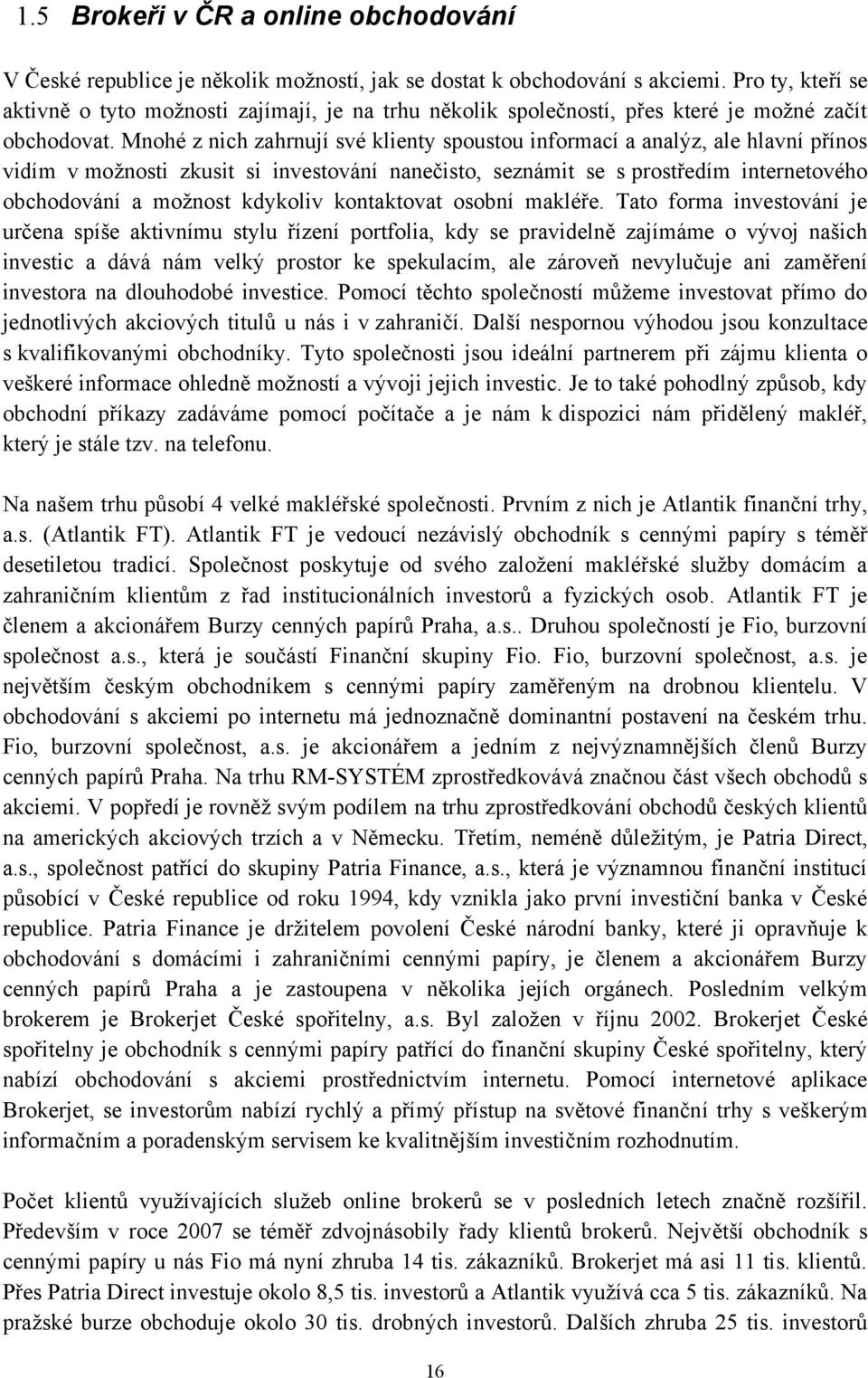 Mnohé z nich zahrnují své klienty spoustou informací a analýz, ale hlavní přínos vidím v moţnosti zkusit si investování nanečisto, seznámit se s prostředím internetového obchodování a moţnost