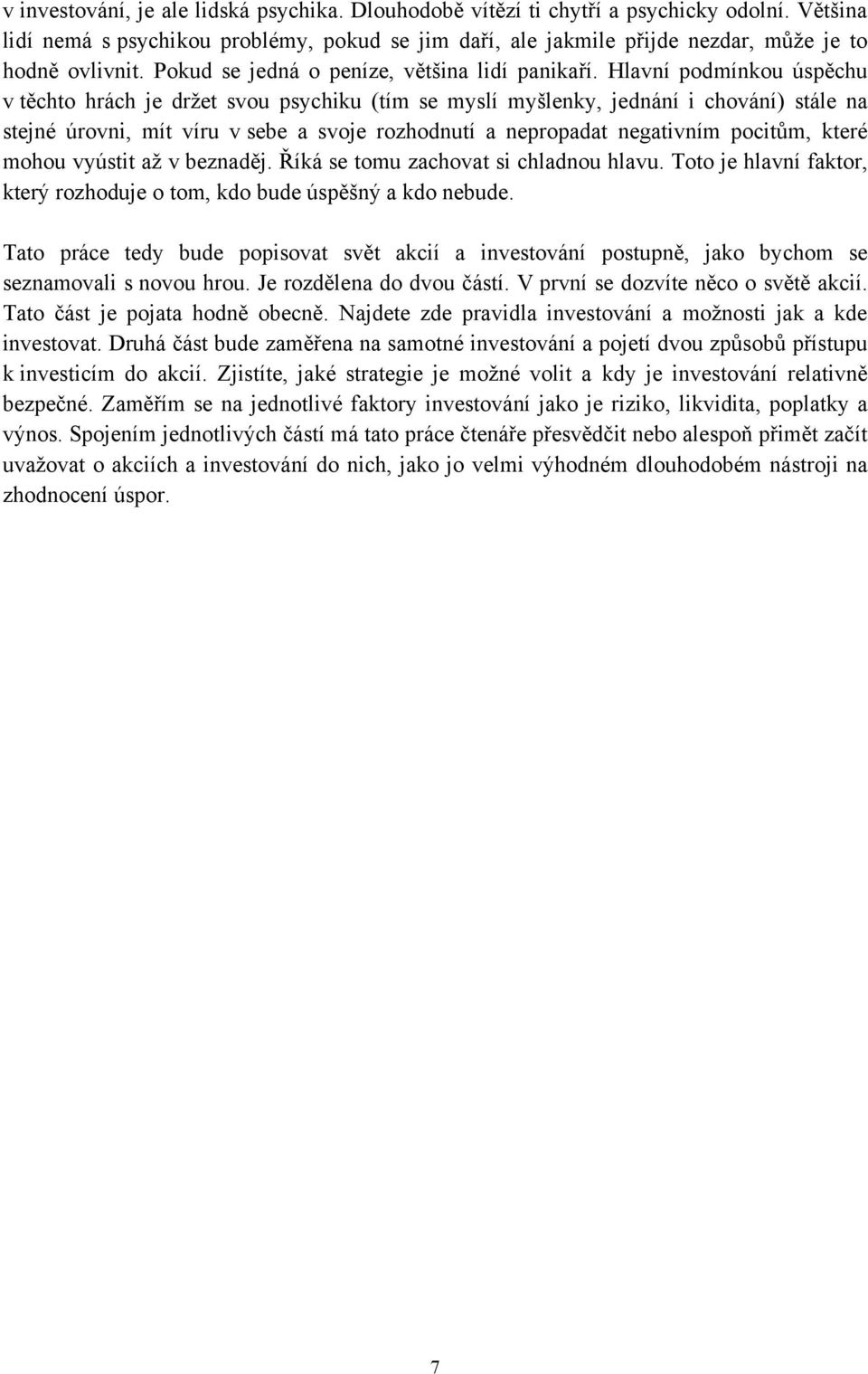 Hlavní podmínkou úspěchu v těchto hrách je drţet svou psychiku (tím se myslí myšlenky, jednání i chování) stále na stejné úrovni, mít víru v sebe a svoje rozhodnutí a nepropadat negativním pocitům,