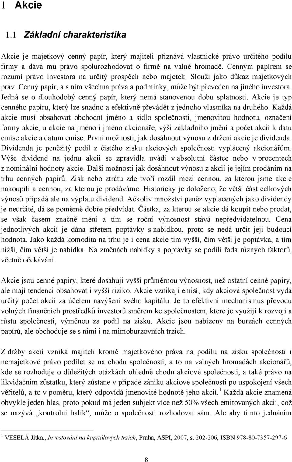 Jedná se o dlouhodobý cenný papír, který nemá stanovenou dobu splatnosti. Akcie je typ cenného papíru, který lze snadno a efektivně převádět z jednoho vlastníka na druhého.