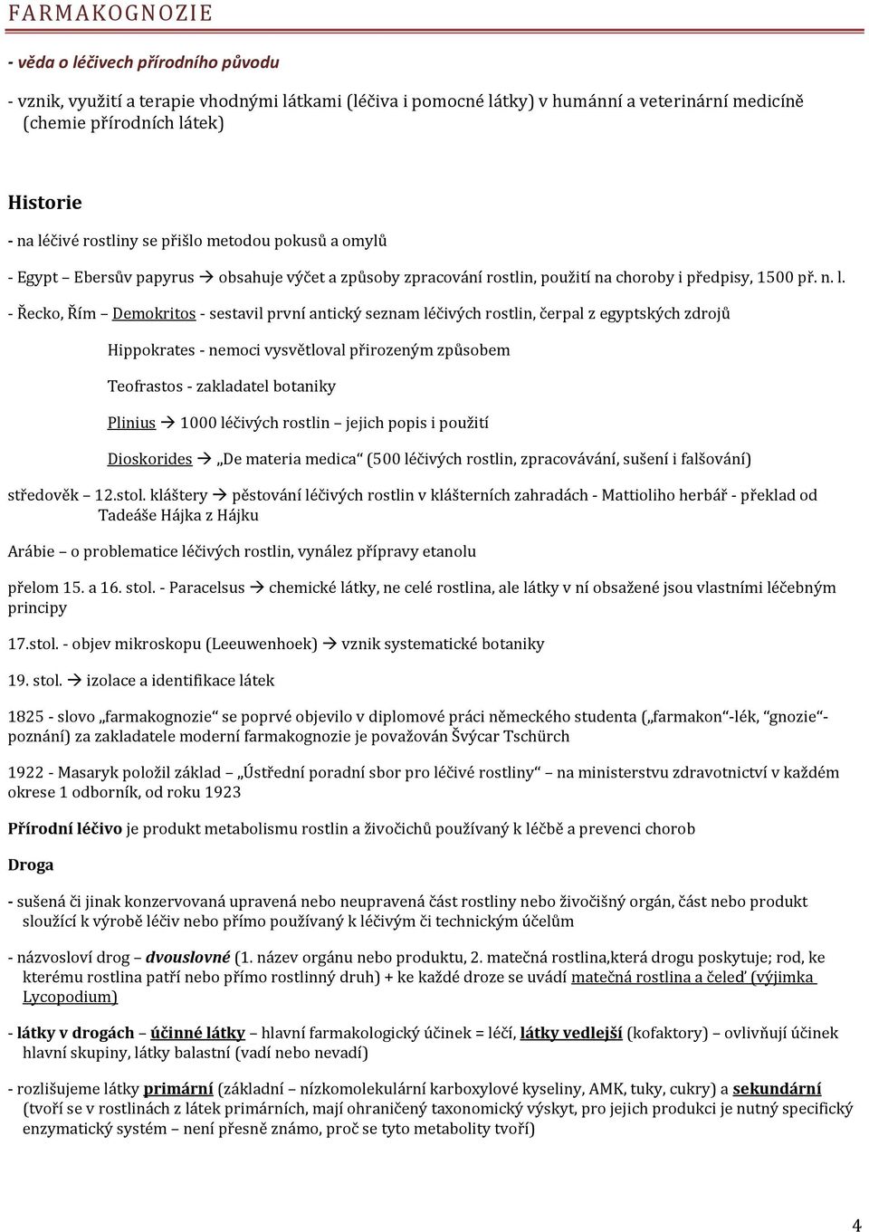 - Řecko, Řím Demokritos - sestavil první antický seznam léčivých rostlin, čerpal z egyptských zdrojů Hippokrates - nemoci vysvětloval přirozeným způsobem Teofrastos - zakladatel botaniky Plinius 1000