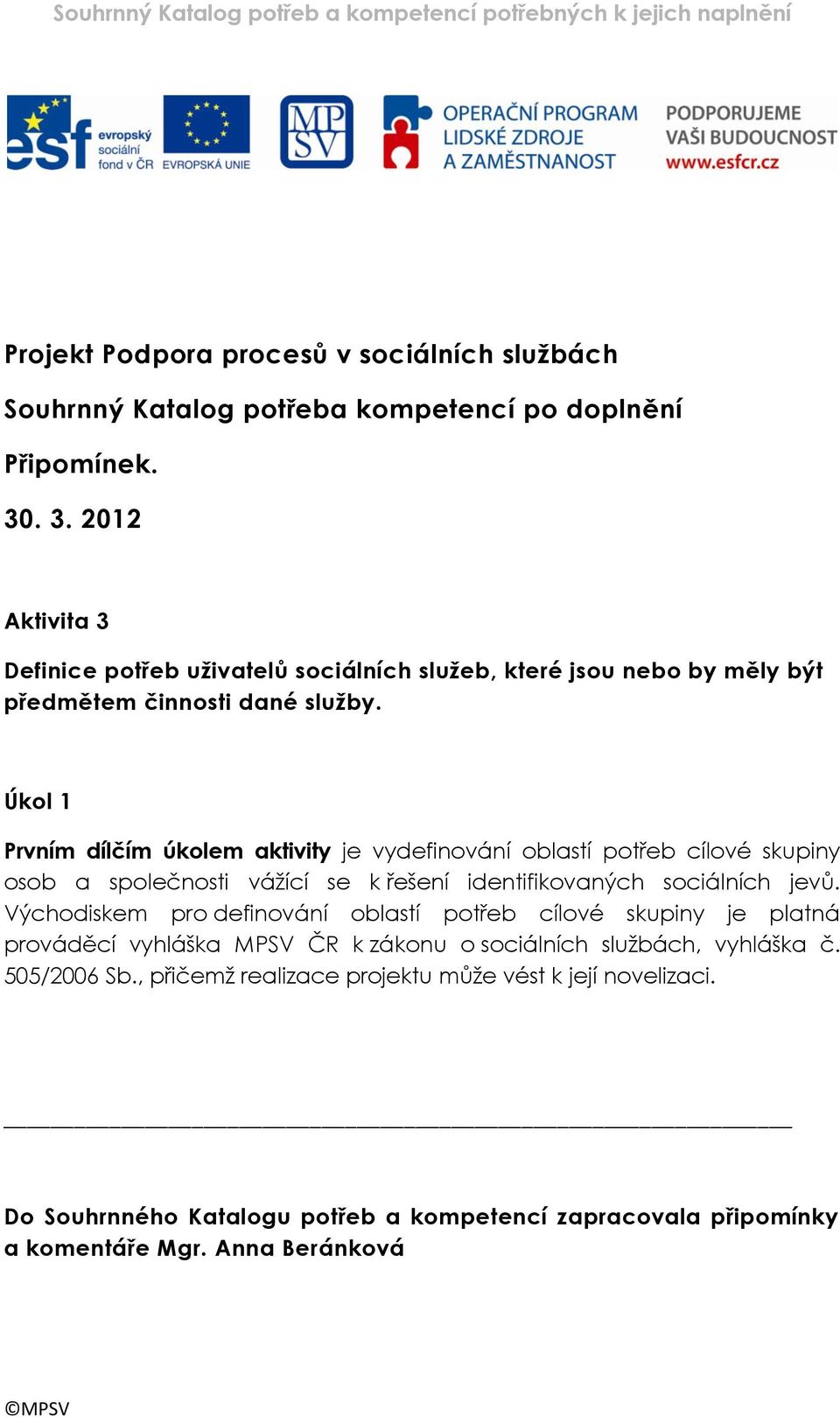 Úkol 1 Prvním dílčím úkolem aktivity je vydefinování oblastí potřeb cílové skupiny osob a společnosti vážící se k řešení identifikovaných sociálních jevů.