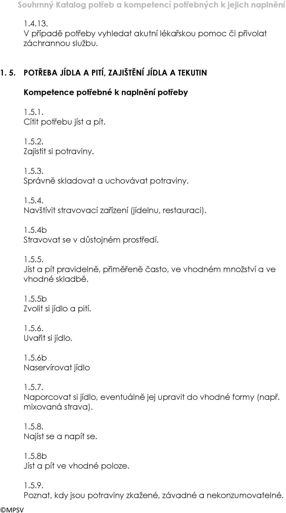 1.5.5b Zvolit si jídlo a pití. 1.5.6. Uvařit si jídlo. 1.5.6b Naservírovat jídlo 1.5.7. Naporcovat si jídlo, eventuálně jej upravit do vhodné formy (např. mixovaná strava). 1.5.8.