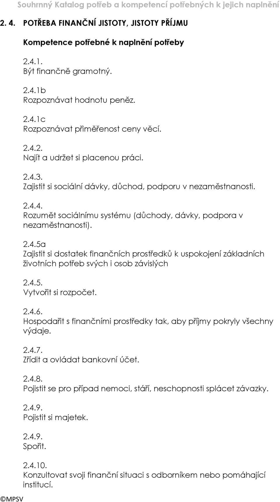 4.5. Vytvořit si rozpočet. 2.4.6. Hospodařit s finančními prostředky tak, aby příjmy pokryly všechny výdaje. 2.4.7. Zřídit a ovládat bankovní účet. 2.4.8.