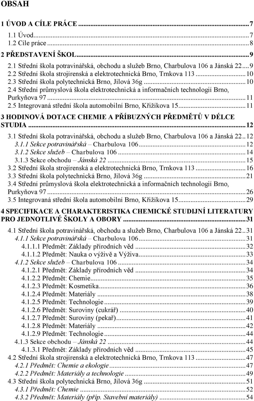 5 Integrovaná střední škola automobilní Brno, Křižíkova 15... 11 3 HODINOVÁ DOTACE CHEMIE A PŘÍBUZNÝCH PŘEDMĚTŮ V DÉLCE STUDIA... 12 3.