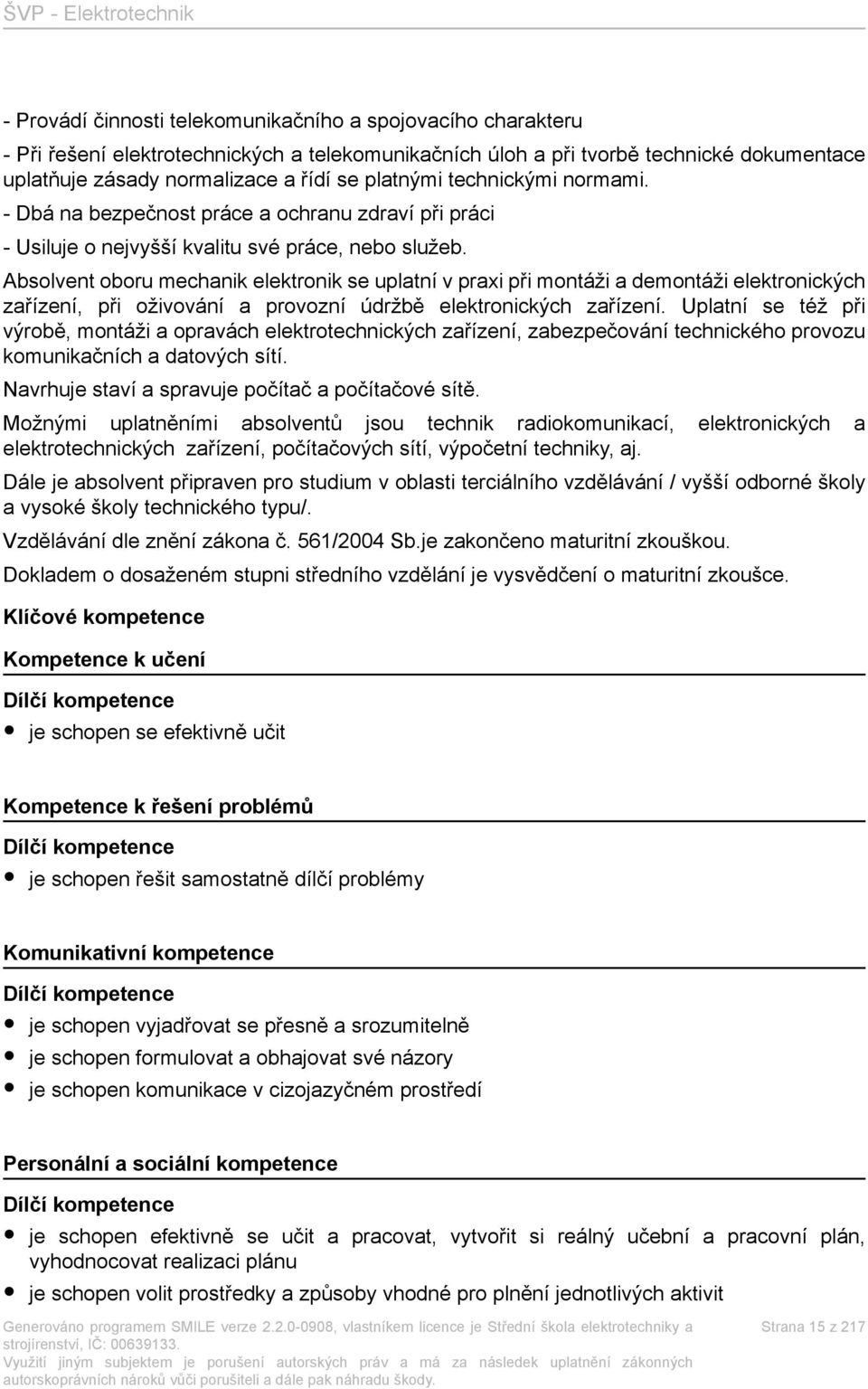 Absolvent oboru mechanik elektronik se uplatní v praxi při montáži a demontáži elektronických zařízení, při oživování a provozní údržbě elektronických zařízení.