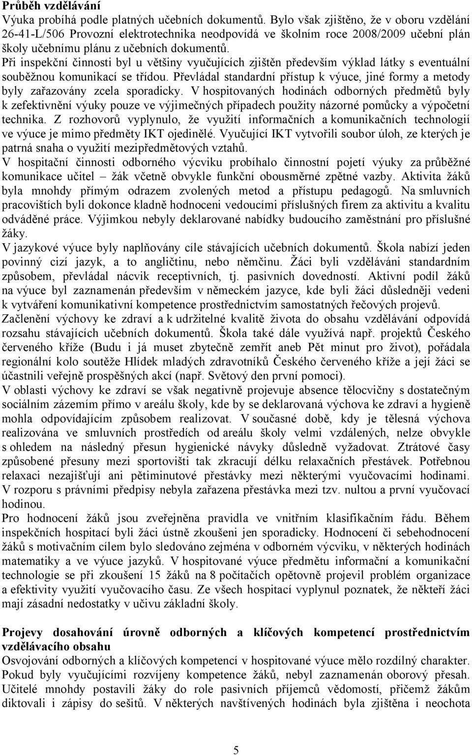 Při inspekční činnosti byl u většiny vyučujících zjištěn především výklad látky s eventuální souběžnou komunikací se třídou.