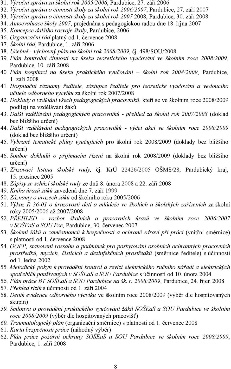 Koncepce dalšího rozvoje školy, Pardubice, 2006 36. Organizační řád platný od 1. července 2008 37. Školní řád, Pardubice, 1. září 2006 38. Učebně - výchovný plán na školní rok 2008/2009, čj.