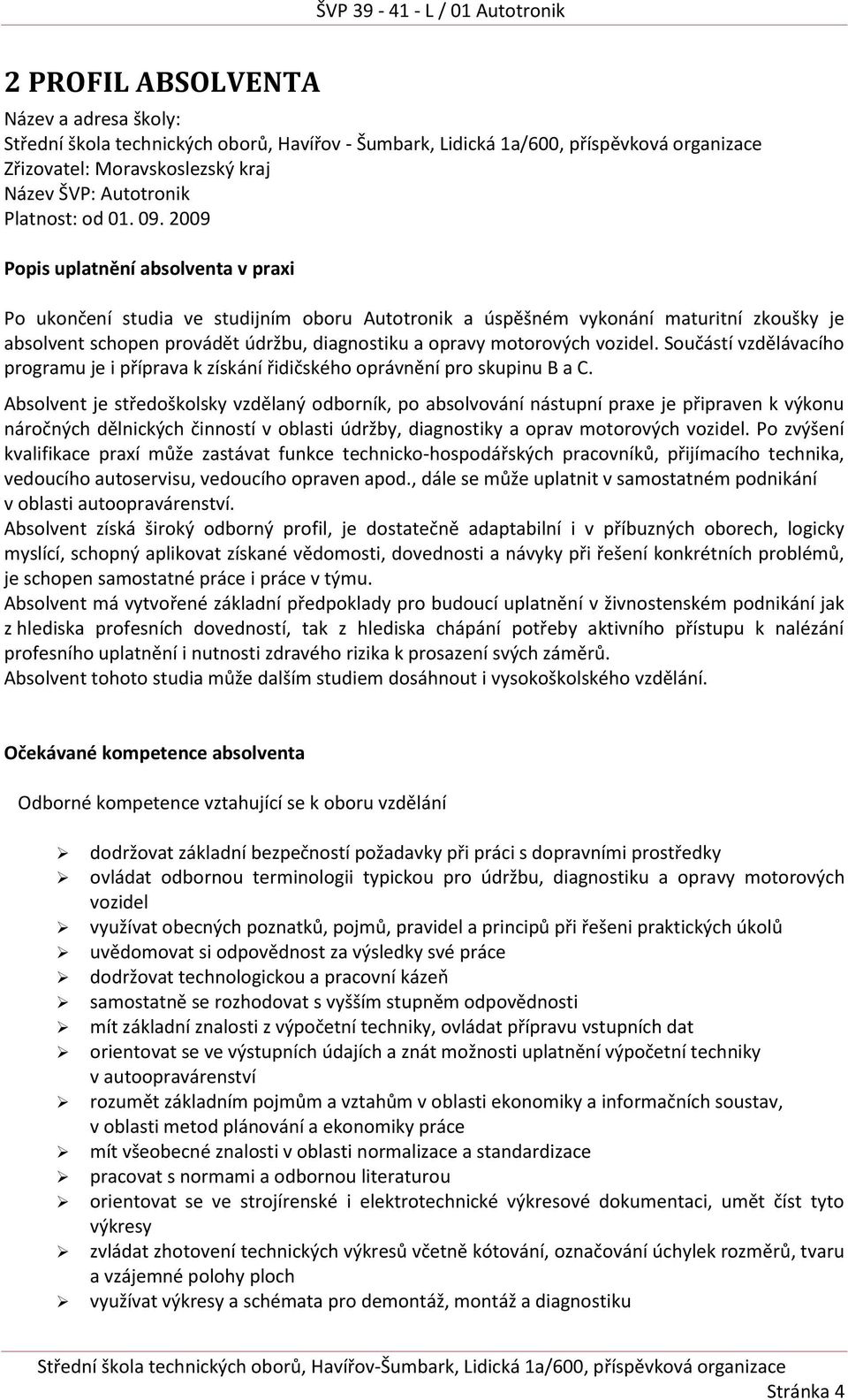 2009 Popis uplatnění absolventa v praxi Po ukončení studia ve studijním oboru Autotronik a úspěšném vykonání maturitní zkoušky je absolvent schopen provádět údržbu, diagnostiku a opravy motorových