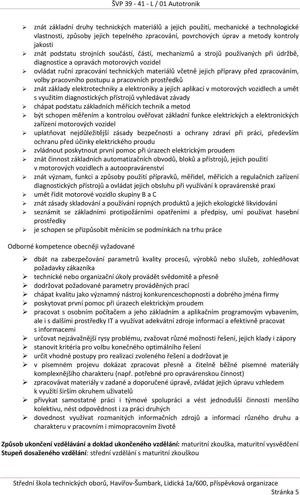 zpracováním, volby pracovního postupu a pracovních prostředků znát základy elektrotechniky a elektroniky a jejich aplikací v motorových vozidlech a umět s využitím diagnostických přístrojů vyhledávat