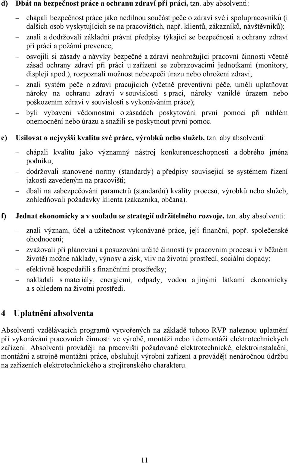 klientů, zákazníků, návštěvníků); znali a dodržovali základní právní předpisy týkající se bezpečnosti a ochrany zdraví při práci a požární prevence; osvojili si zásady a návyky bezpečné a zdraví