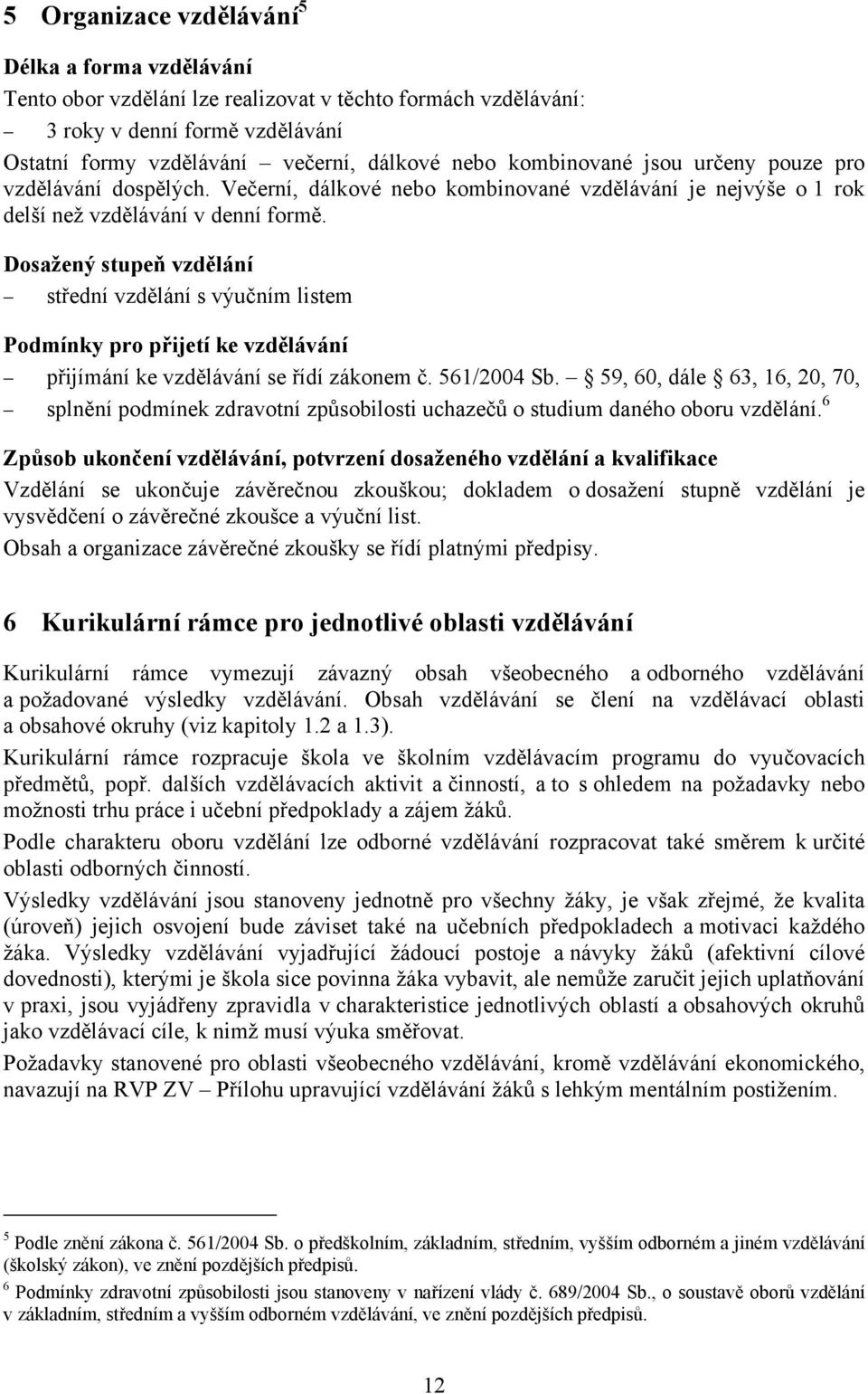 Dosažený stupeň vzdělání střední vzdělání s výučním listem Podmínky pro přijetí ke vzdělávání přijímání ke vzdělávání se řídí zákonem č. 561/2004 Sb.