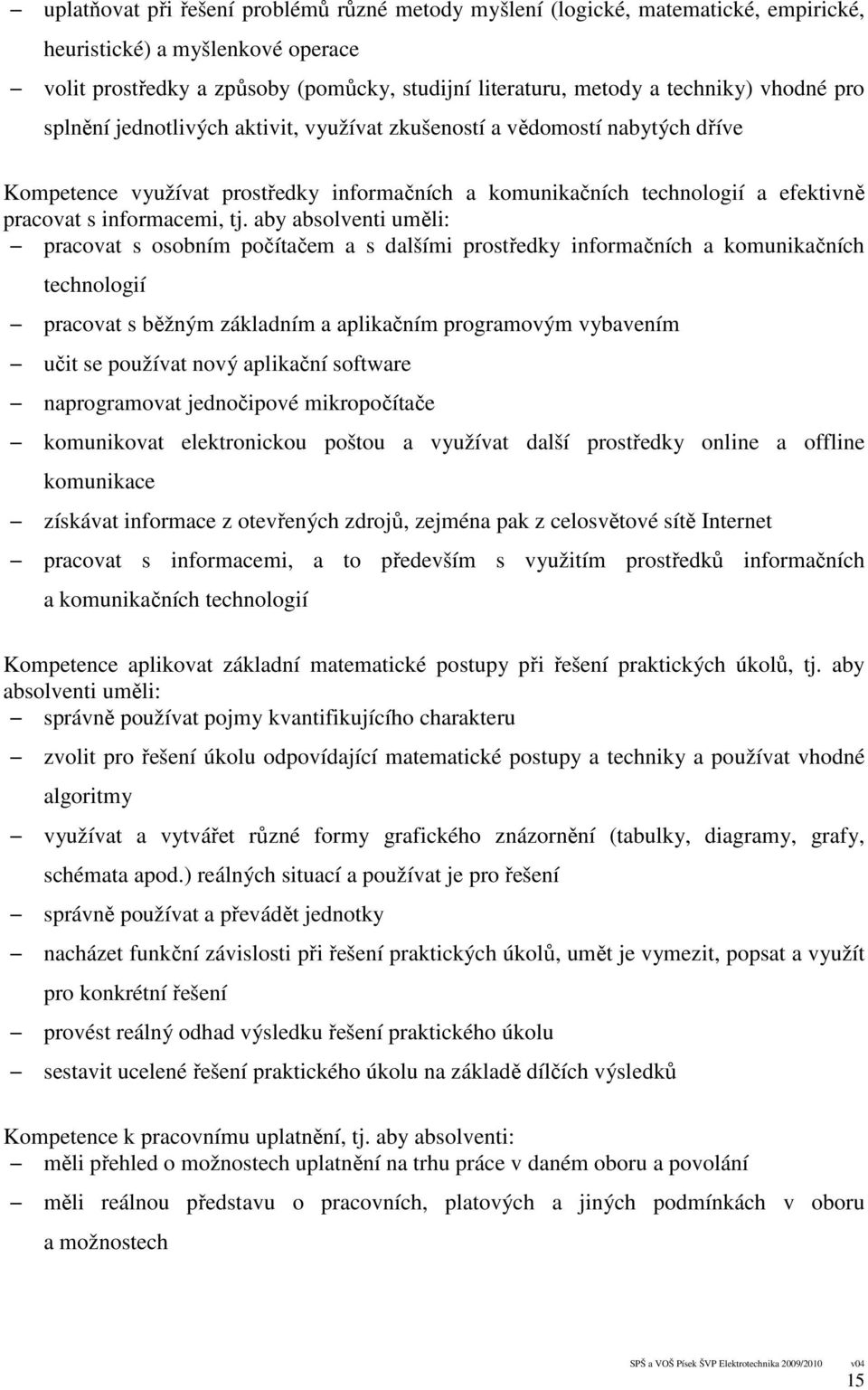 aby absolventi uměli: pracovat s osobním počítačem a s dalšími prostředky informačních a komunikačních technologií pracovat s běžným základním a aplikačním programovým vybavením učit se používat nový