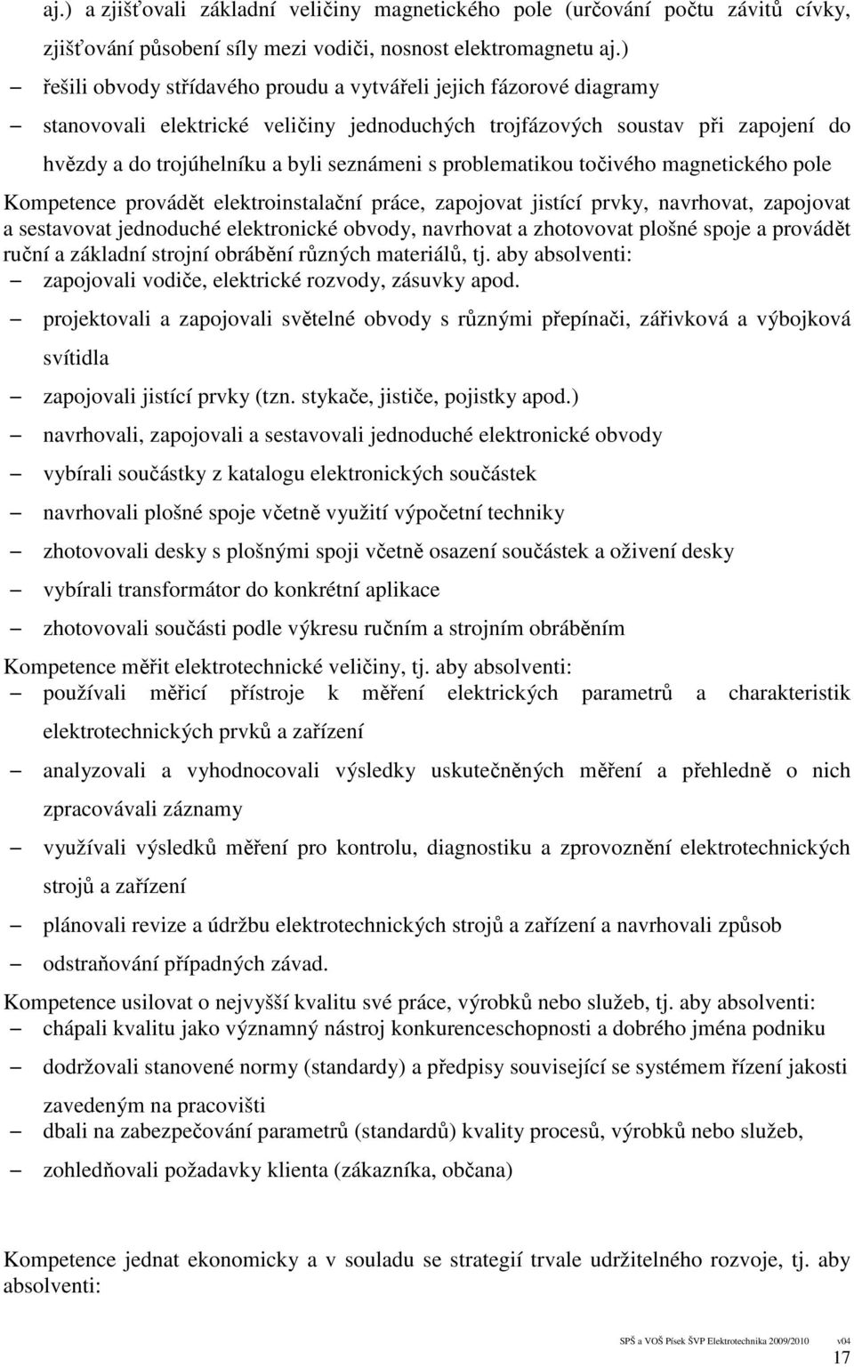 problematikou točivého magnetického pole Kompetence provádět elektroinstalační práce, zapojovat jistící prvky, navrhovat, zapojovat a sestavovat jednoduché elektronické obvody, navrhovat a zhotovovat