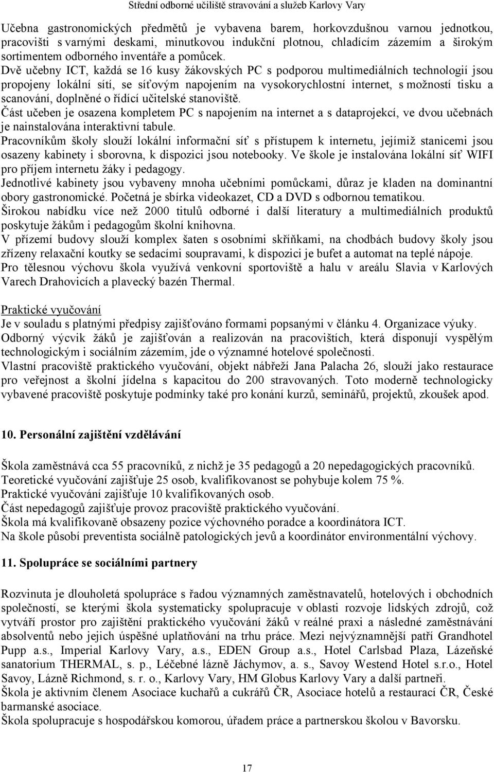 Dvě učebny ICT, každá se 6 kusy žákovských PC s podporou multimediálních technologií jsou propojeny lokální sítí, se síťovým napojením na vysokorychlostní internet, s možností tisku a scanování,