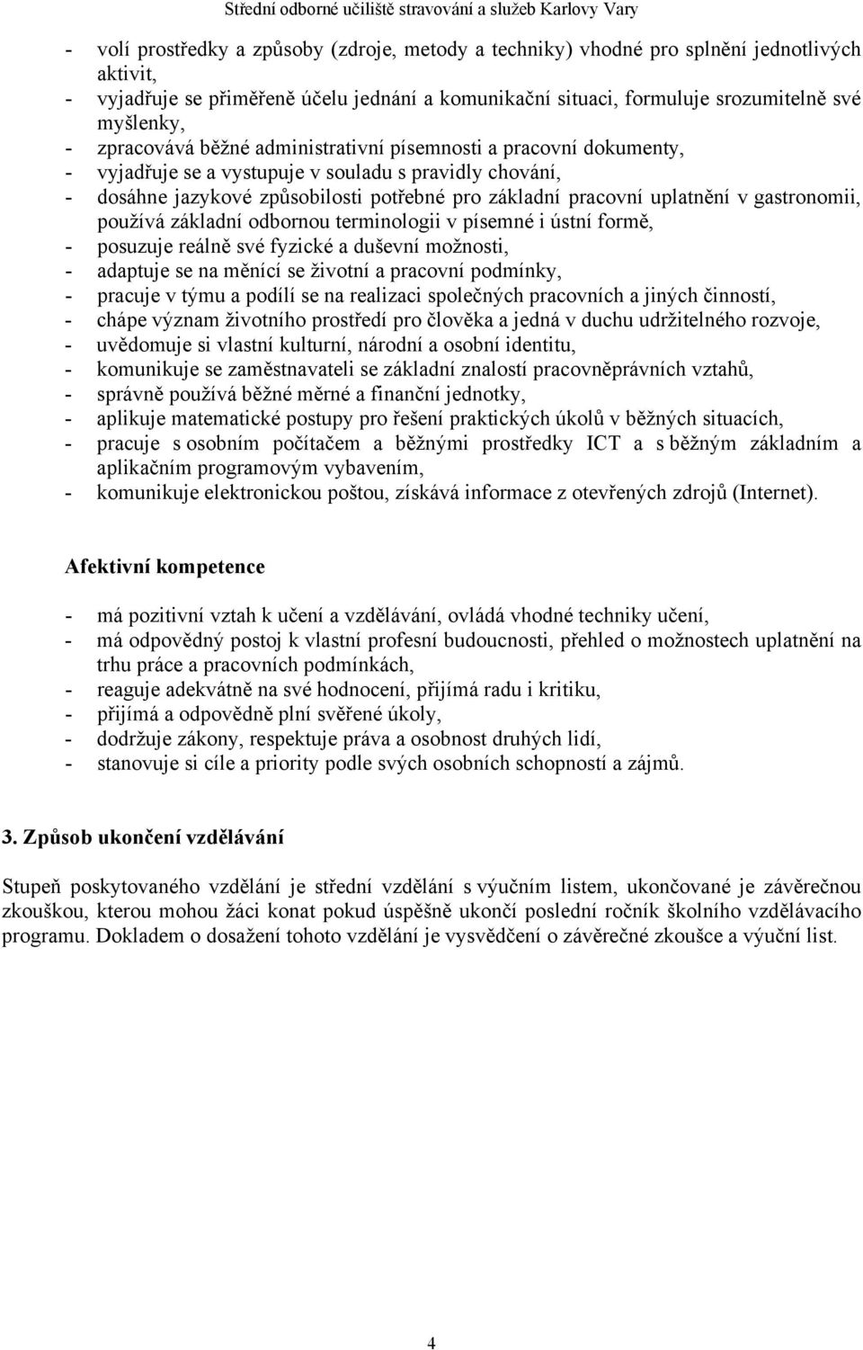 gastronomii, používá základní odbornou terminologii v písemné i ústní formě, - posuzuje reálně své fyzické a duševní možnosti, - adaptuje se na měnící se životní a pracovní podmínky, - pracuje v týmu