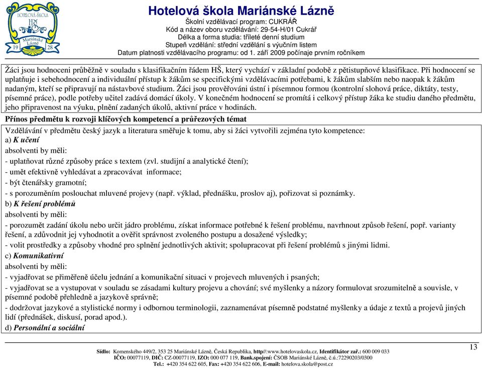 studium. Žáci jsou prověřováni ústní i písemnou formou (kontrolní slohová práce, diktáty, testy, písemné práce), podle potřeby učitel zadává domácí úkoly.