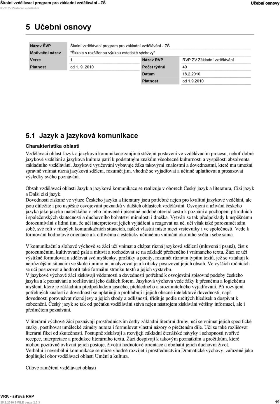 1 Jazyk a jazyková komunikace Charakteristika oblasti Vzdělávací oblast Jazyk a jazyková komunikace zaujímá stěžejní postavení ve vzdělávacím procesu, neboť dobré jazykové vzdělání a jazyková kultura