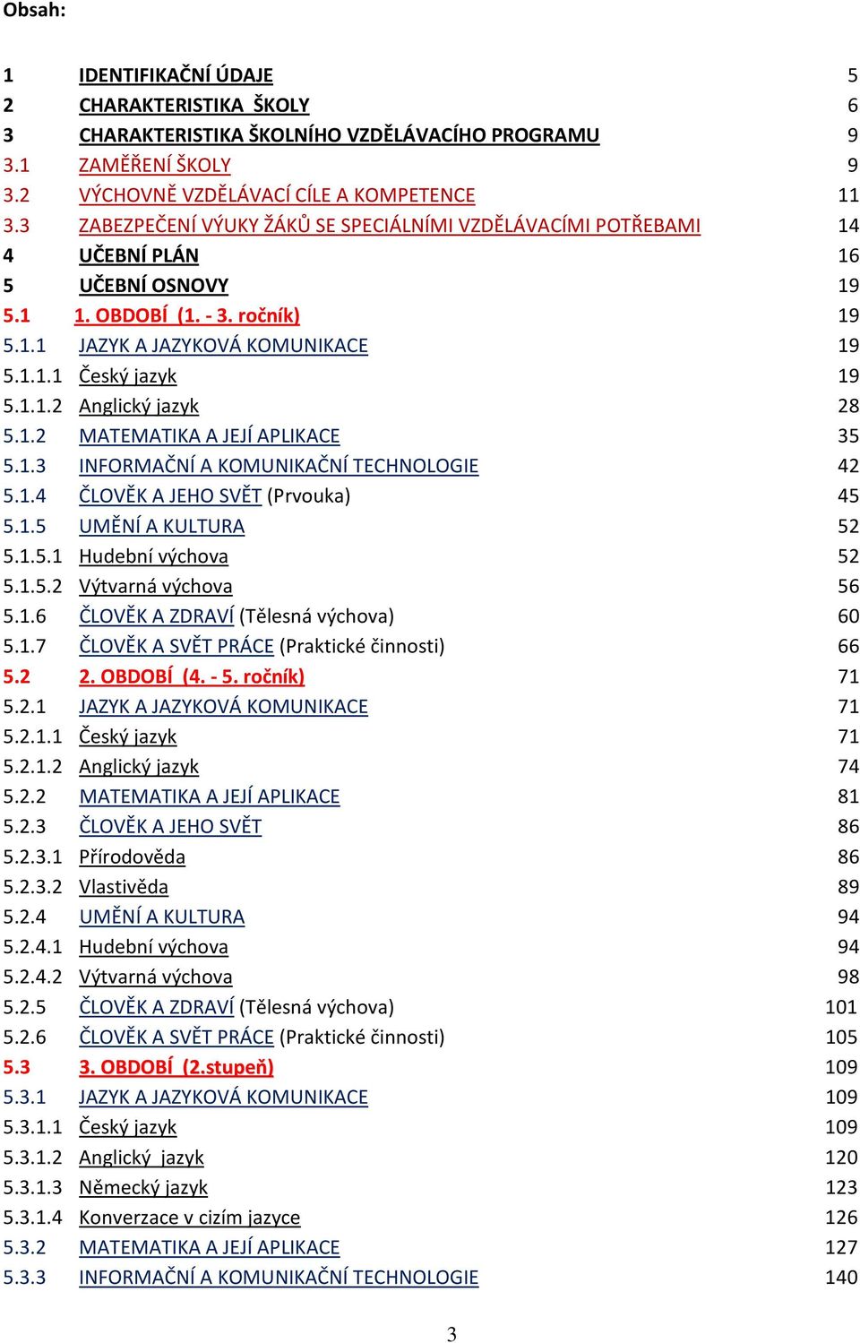 1.2 MATEMATIKA A JEJÍ APLIKACE 35 5.1.3 INFORMAČNÍ A KOMUNIKAČNÍ TECHNOLOGIE 42 5.1.4 ČLOVĚK A JEHO SVĚT (Prvouka) 45 5.1.5 UMĚNÍ A KULTURA 52 5.1.5.1 Hudební výchova 52 5.1.5.2 Výtvarná výchova 56 5.