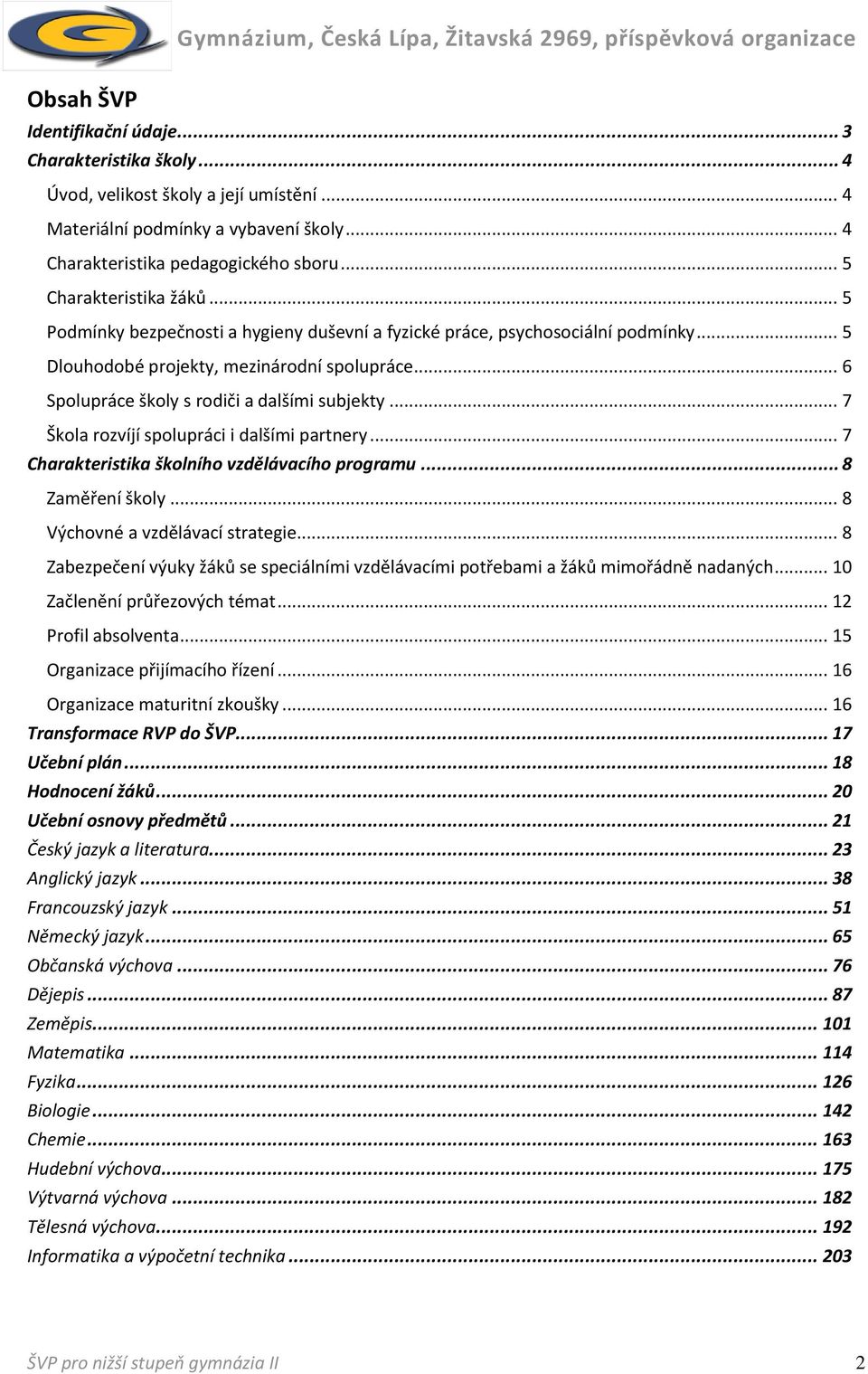 .. 6 Spolupráce školy s rodiči a dalšími subjekty... 7 Škola rozvíjí spolupráci i dalšími partnery... 7 Charakteristika školního vzdělávacího programu... 8 Zaměření školy.