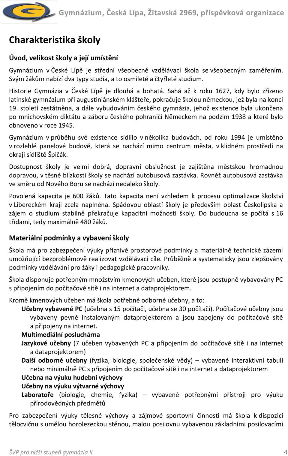 Sahá až k roku 1627, kdy bylo zřízeno latinské gymnázium při augustiniánském klášteře, pokračuje školou německou, jež byla na konci 19.