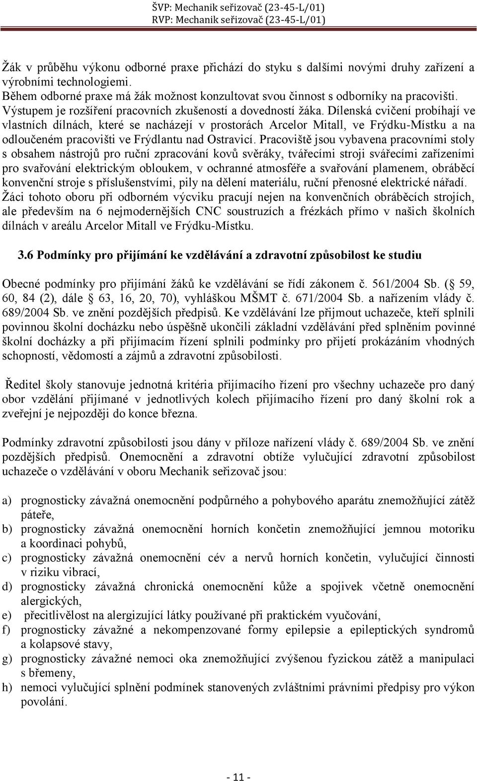 Dílenská cvičení probíhají ve vlastních dílnách, které se nacházejí v prostorách Arcelor Mitall, ve Frýdku-Místku a na odloučeném pracovišti ve Frýdlantu nad Ostravicí.