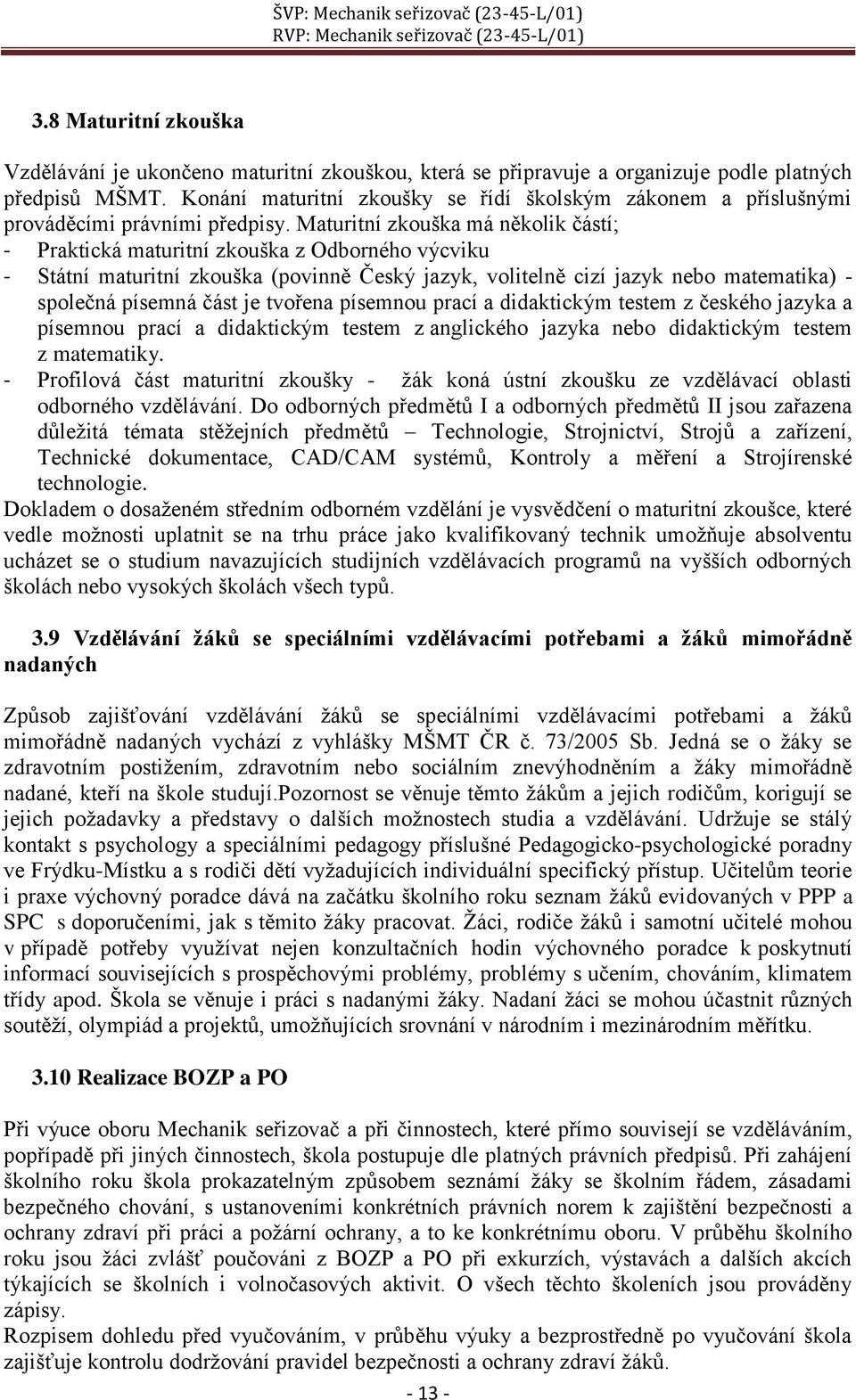 Maturitní zkouška má několik částí; - Praktická maturitní zkouška z Odborného výcviku - Státní maturitní zkouška (povinně Český jazyk, volitelně cizí jazyk nebo matematika) - společná písemná část je