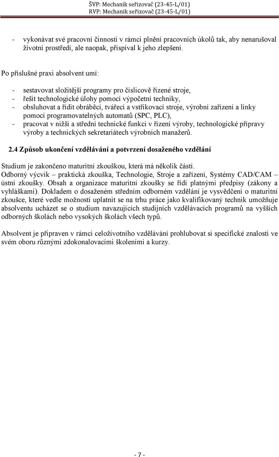 vstřikovací stroje, výrobní zařízení a linky pomocí programovatelných automatů (SPC, PLC), - pracovat v nižší a střední technické funkci v řízení výroby, technologické přípravy výroby a technických