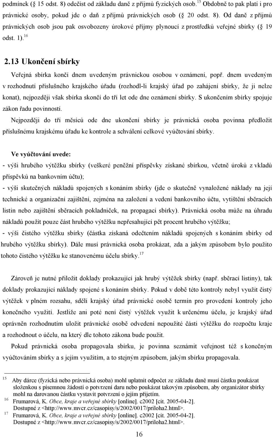 dnem uvedeným v rozhodnutí příslušného krajského úřadu (rozhodl-li krajský úřad po zahájení sbírky, že ji nelze konat), nejpozději však sbírka skončí do tří let ode dne oznámení sbírky.