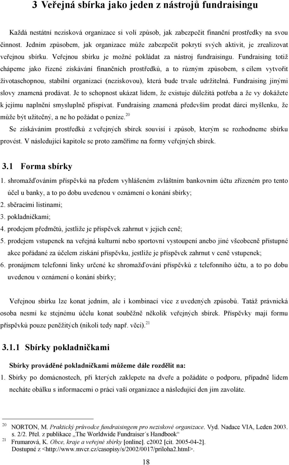 Fundraising totiž chápeme jako řízené získávání finančních prostředků, a to různým způsobem, s cílem vytvořit životaschopnou, stabilní organizaci (neziskovou), která bude trvale udržitelná.