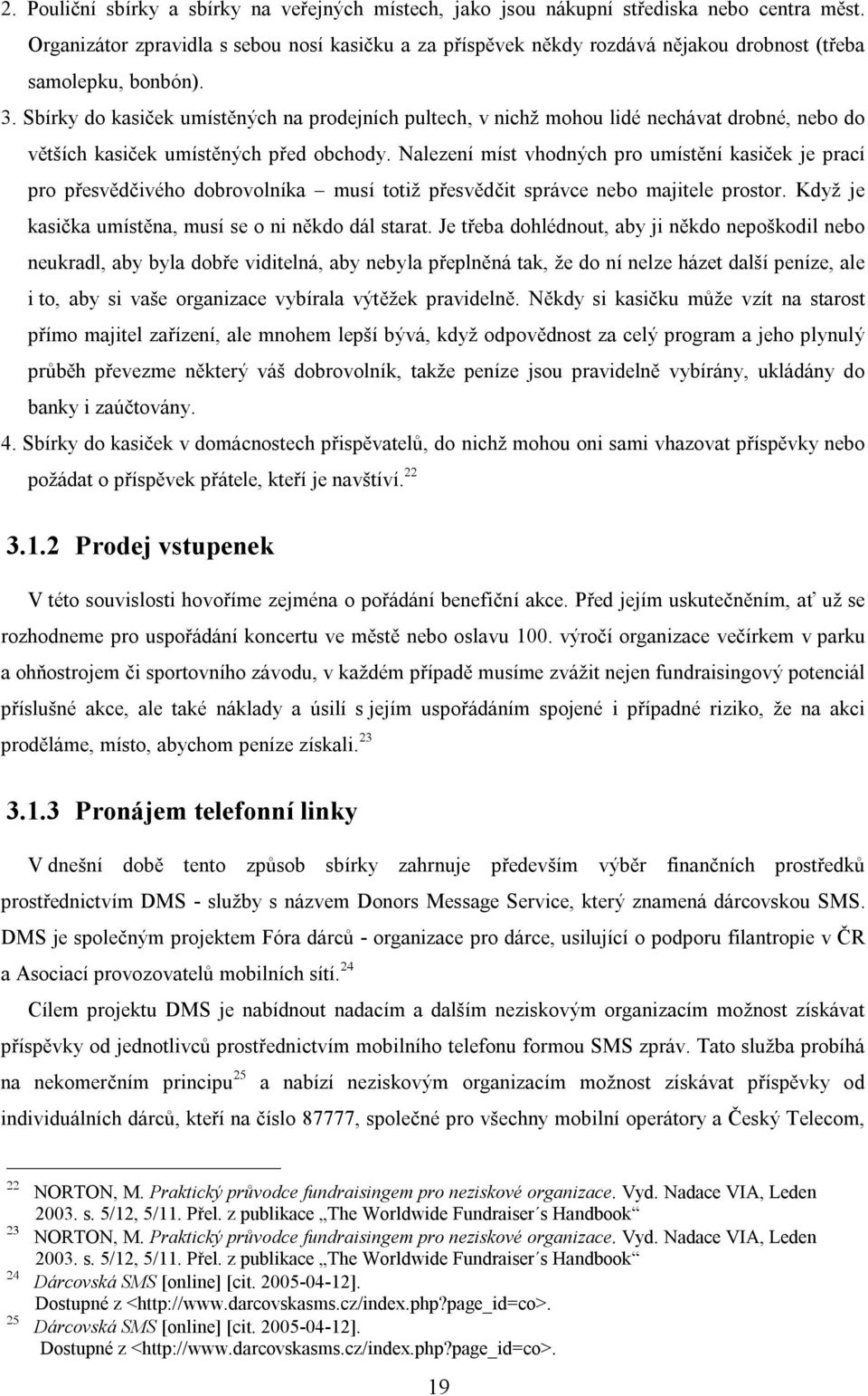 Sbírky do kasiček umístěných na prodejních pultech, v nichž mohou lidé nechávat drobné, nebo do větších kasiček umístěných před obchody.