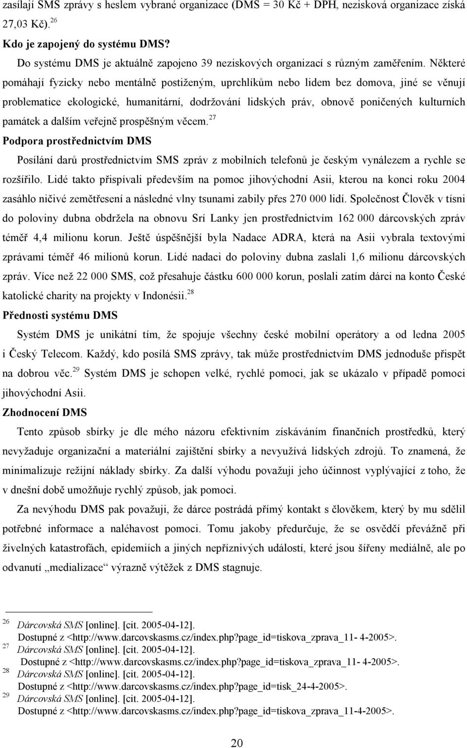 Některé pomáhají fyzicky nebo mentálně postiženým, uprchlíkům nebo lidem bez domova, jiné se věnují problematice ekologické, humanitární, dodržování lidských práv, obnově poničených kulturních