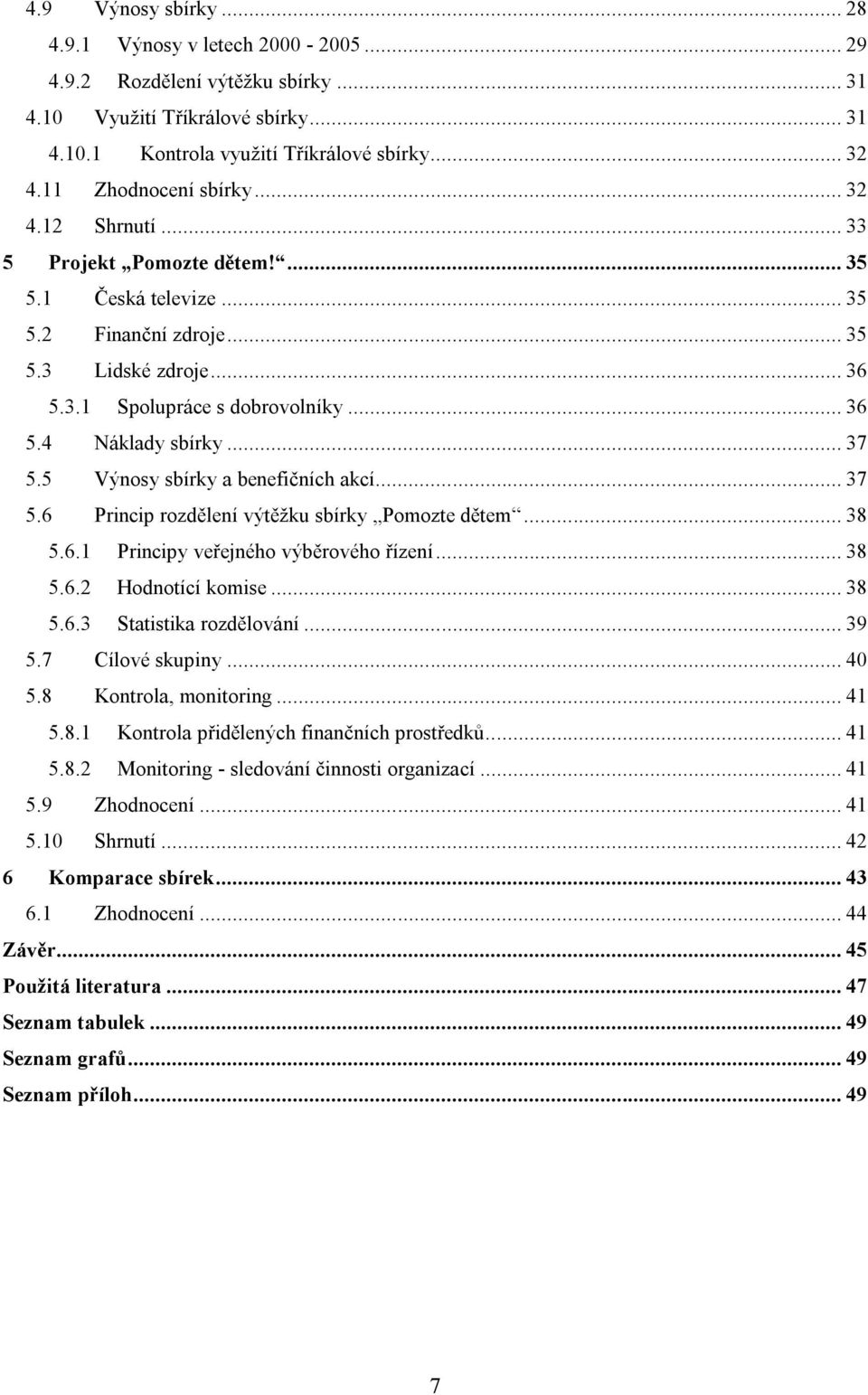 .. 37 5.5 Výnosy sbírky a benefičních akcí... 37 5.6 Princip rozdělení výtěžku sbírky Pomozte dětem... 38 5.6.1 Principy veřejného výběrového řízení... 38 5.6.2 Hodnotící komise... 38 5.6.3 Statistika rozdělování.