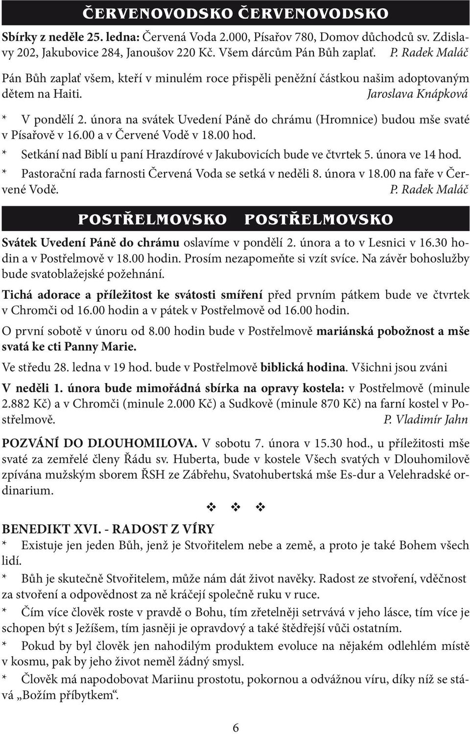 * Setkání nad Biblí u paní Hrazdírové v Jakubovicích bude ve čtvrtek 5. února ve 14 hod. * Pastorační rada farnosti Červená Voda se setká v neděli 8. února v 18.00 na faře v Červené Vodě. P. Radek Maláč postřelmovsko postřelmovsko Svátek Uvedení Páně do chrámu oslavíme v pondělí 2.