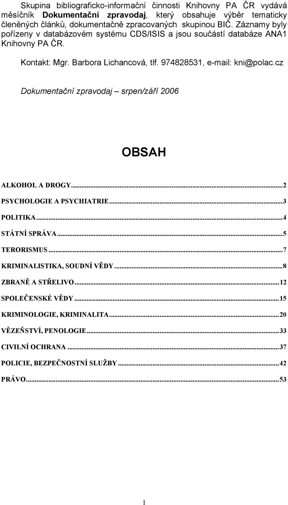 974828531, e-mail: kni@polac.cz Dokumentační zpravodaj srpen/září 2006 OBSAH ALKOHOL A DROGY...2 PSYCHOLOGIE A PSYCHIATRIE...3 POLITIKA...4 STÁTNÍ SPRÁVA...5 TERORISMUS.