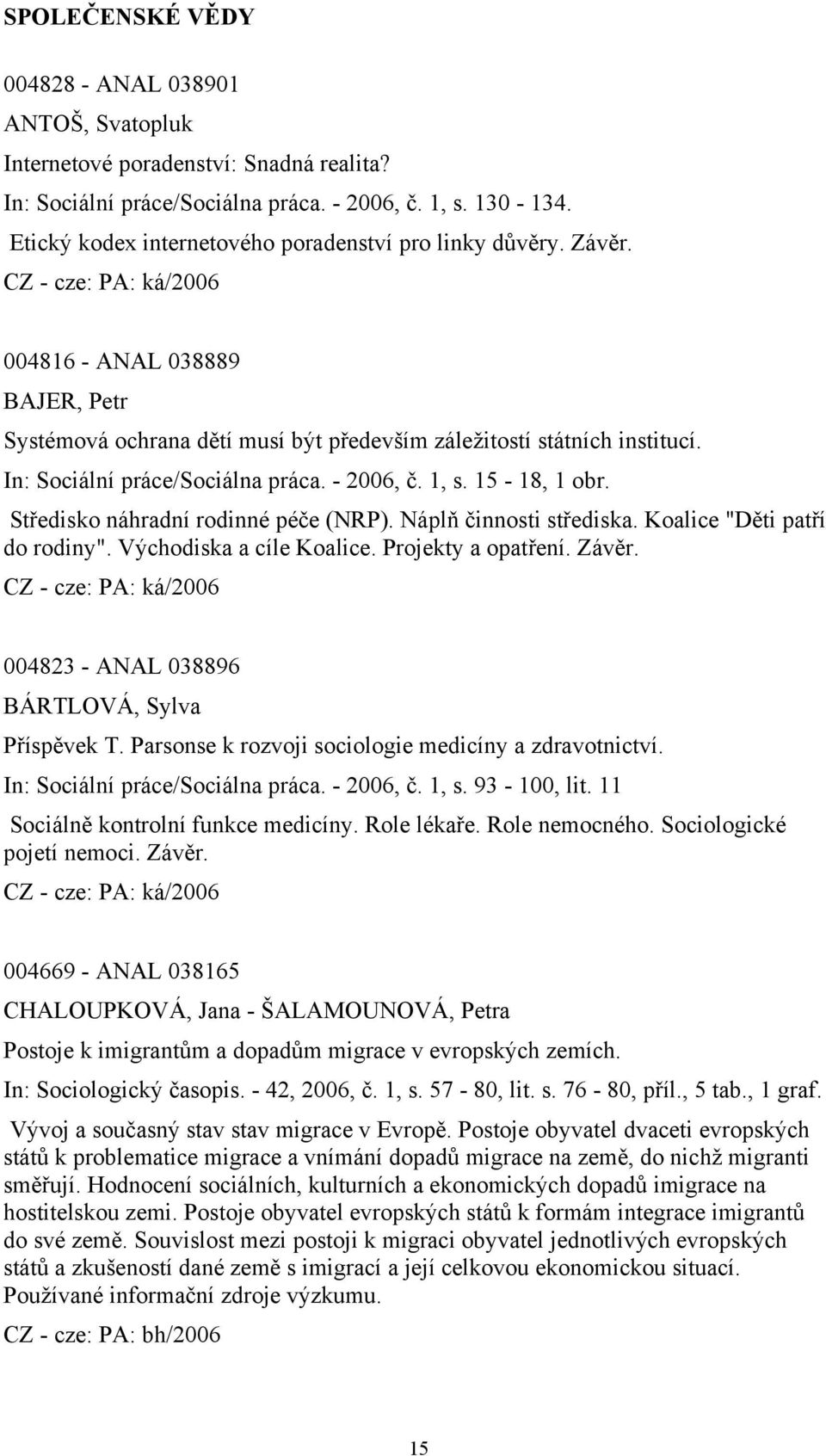 In: Sociální práce/sociálna práca. - 2006, č. 1, s. 15-18, 1 obr. Středisko náhradní rodinné péče (NRP). Náplň činnosti střediska. Koalice "Děti patří do rodiny". Východiska a cíle Koalice.