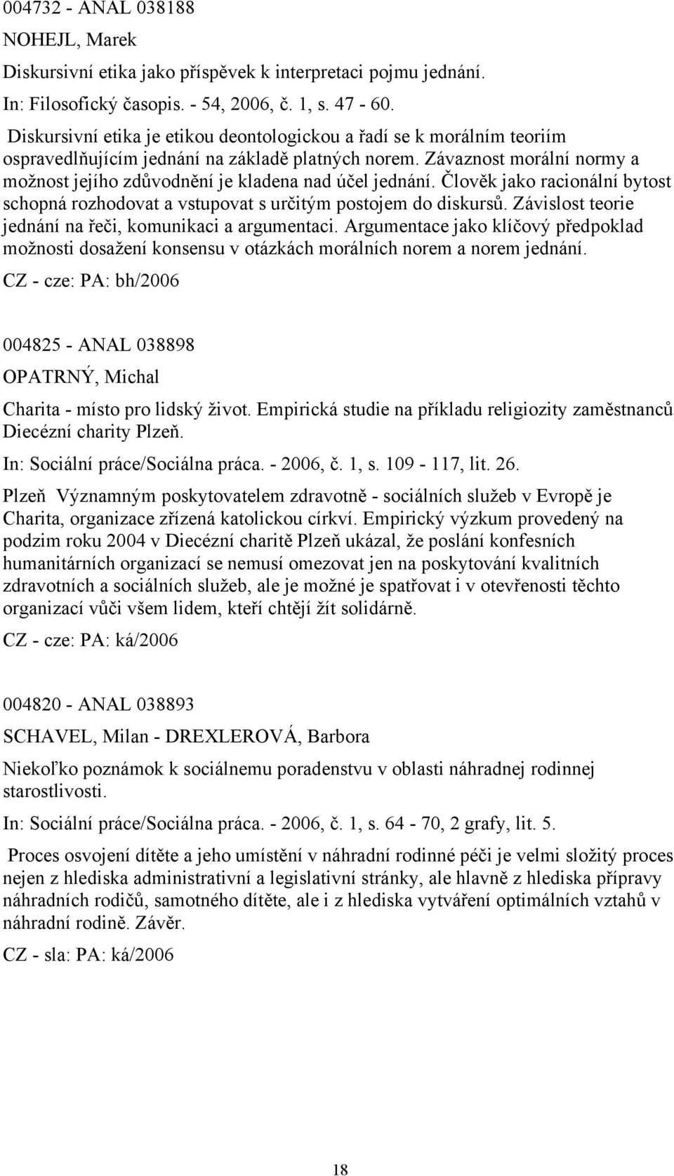 Závaznost morální normy a možnost jejího zdůvodnění je kladena nad účel jednání. Člověk jako racionální bytost schopná rozhodovat a vstupovat s určitým postojem do diskursů.