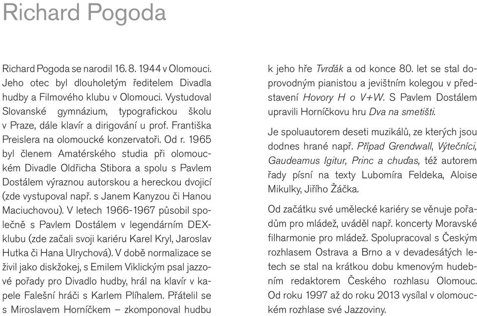 1965 byl členem Amatérského studia při olomouckém Divadle Oldřicha Stibora a spolu s Pavlem Dostálem výraznou autorskou a hereckou dvojicí (zde vystupoval např. s Janem Kanyzou či Hanou Maciuchovou).