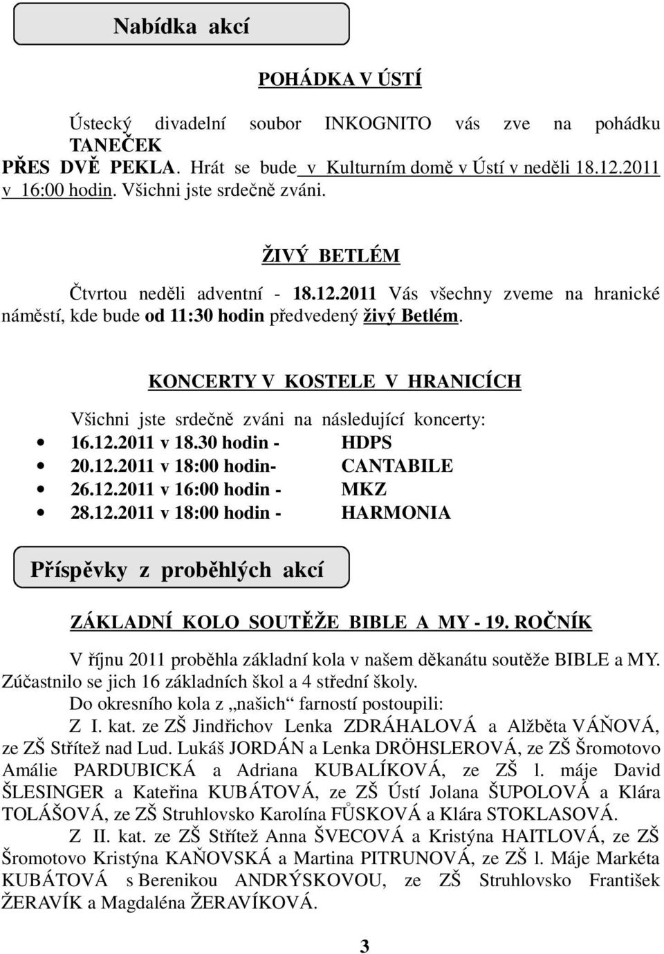 KONCERTY V KOSTELE V HRANICÍCH Všichni jste srdečně zváni na následující koncerty: 16.12.2011 v 18.30 hodin - HDPS 20.12.2011 v 18:00 hodin- CANTABILE 26.12.2011 v 16:00 hodin - MKZ 28.12.2011 v 18:00 hodin - HARMONIA Příspěvky z proběhlých akcí ZÁKLADNÍ KOLO SOUTĚŽE BIBLE A MY - 19.