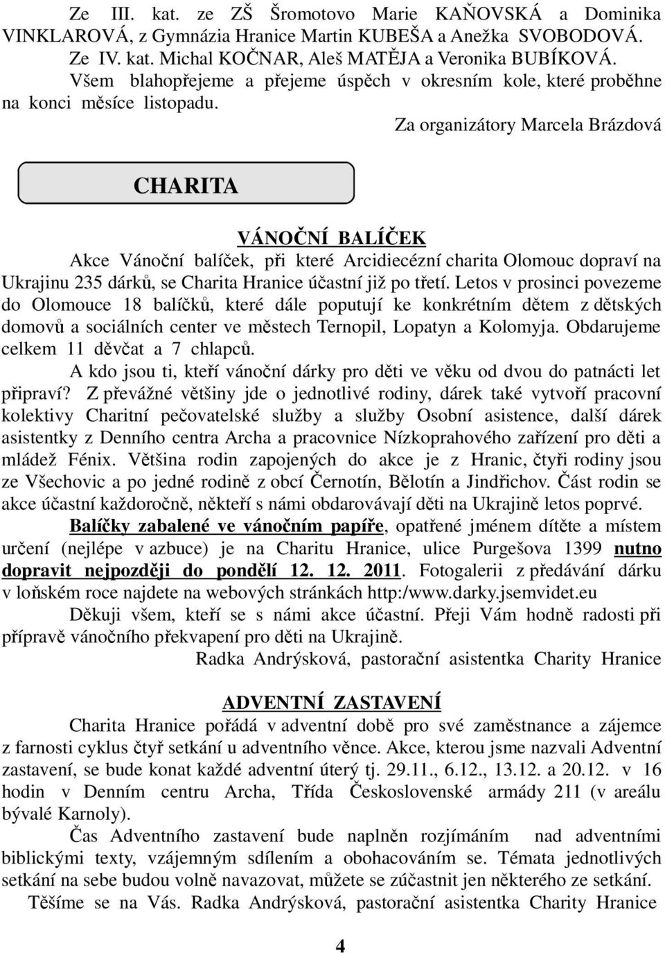 Za organizátory Marcela Brázdová CHARITA VÁNOČNÍ BALÍČEK Akce Vánoční balíček, při které Arcidiecézní charita Olomouc dopraví na Ukrajinu 235 dárků, se Charita Hranice účastní již po třetí.