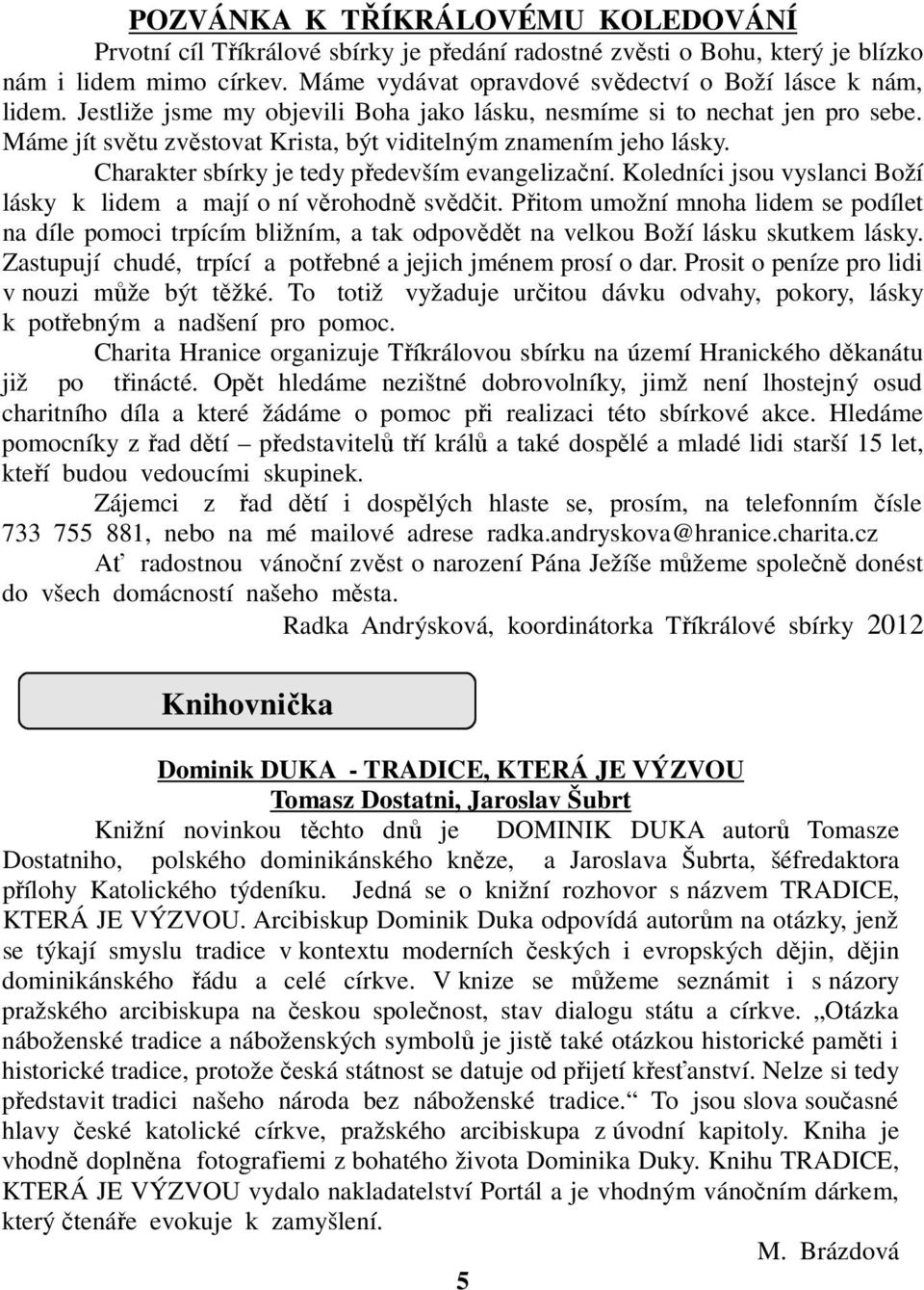 Koledníci jsou vyslanci Boží lásky k lidem a mají o ní věrohodně svědčit. Přitom umožní mnoha lidem se podílet na díle pomoci trpícím bližním, a tak odpovědět na velkou Boží lásku skutkem lásky.