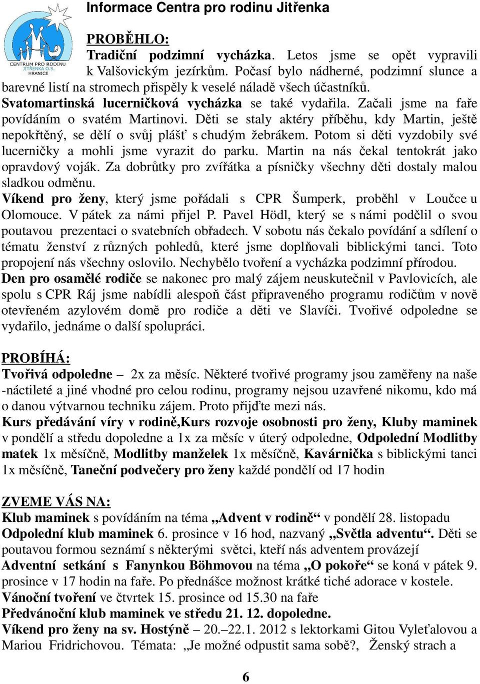 Začali jsme na faře povídáním o svatém Martinovi. Děti se staly aktéry příběhu, kdy Martin, ještě nepokřtěný, se dělí o svůj plášť s chudým žebrákem.