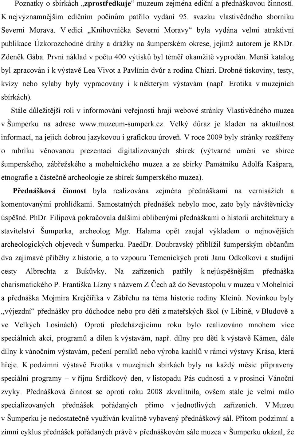 První náklad v počtu 400 výtisků byl téměř okamžitě vyprodán. Menší katalog byl zpracován i k výstavě Lea Vivot a Pavlínin dvůr a rodina Chiari.