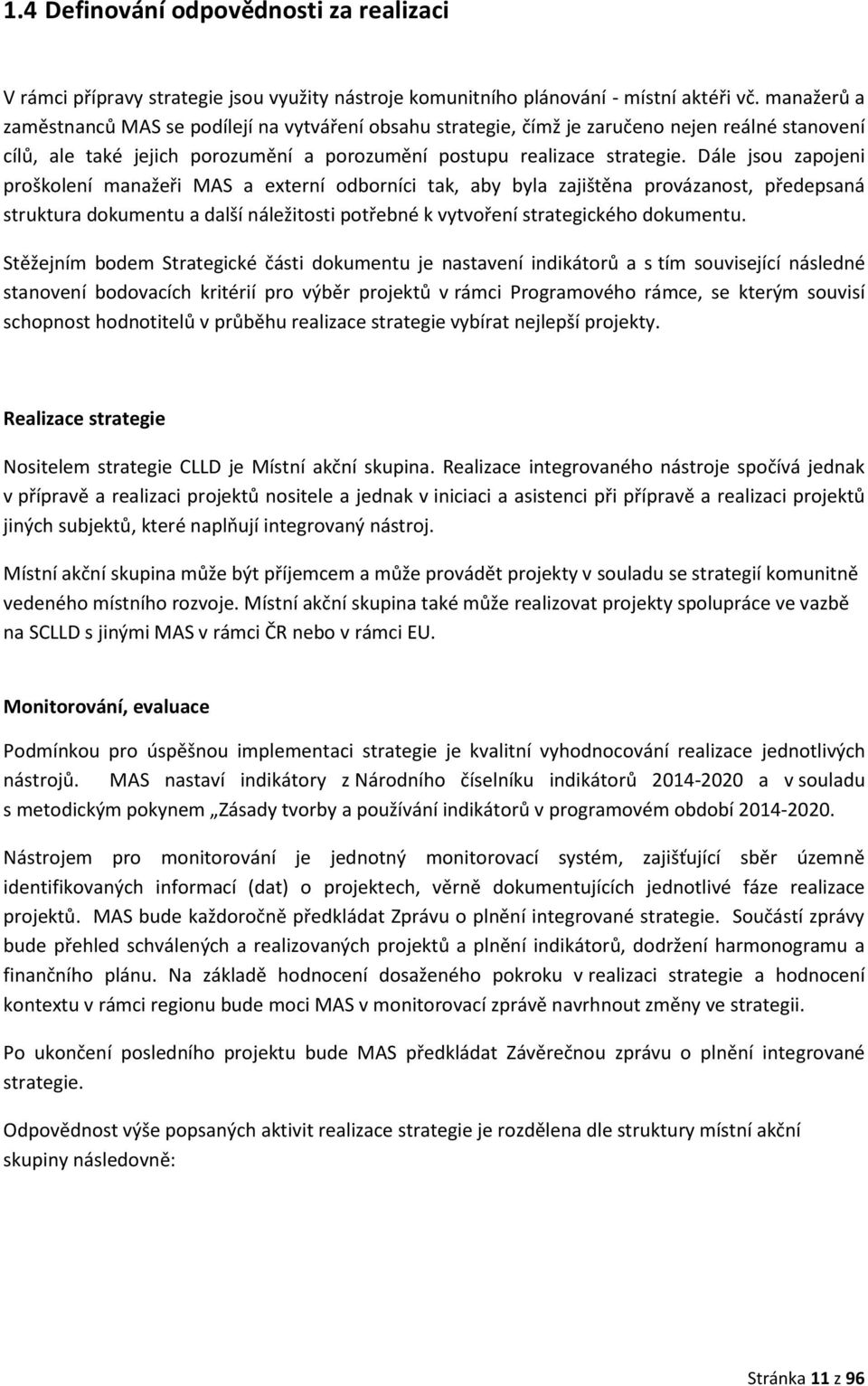 Dále jsou zapojeni proškolení manažeři MAS a externí odborníci tak, aby byla zajištěna provázanost, předepsaná struktura dokumentu a další náležitosti potřebné k vytvoření strategického dokumentu.