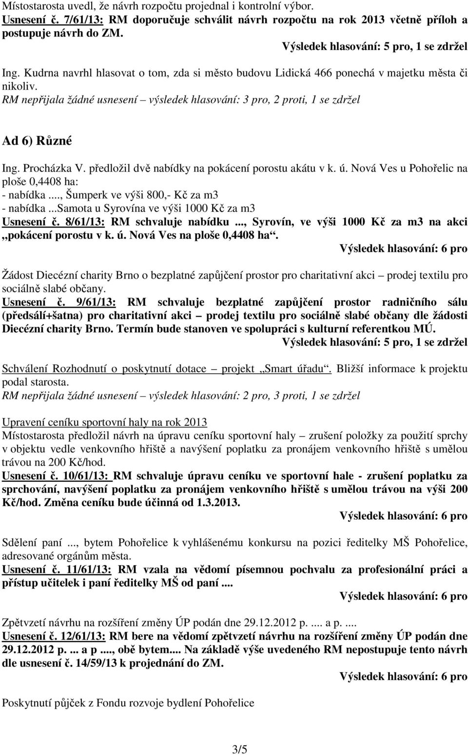 Procházka V. předložil dvě nabídky na pokácení porostu akátu v k. ú. Nová Ves u Pohořelic na ploše 0,4408 ha: - nabídka..., Šumperk ve výši 800,- Kč za m3 - nabídka.