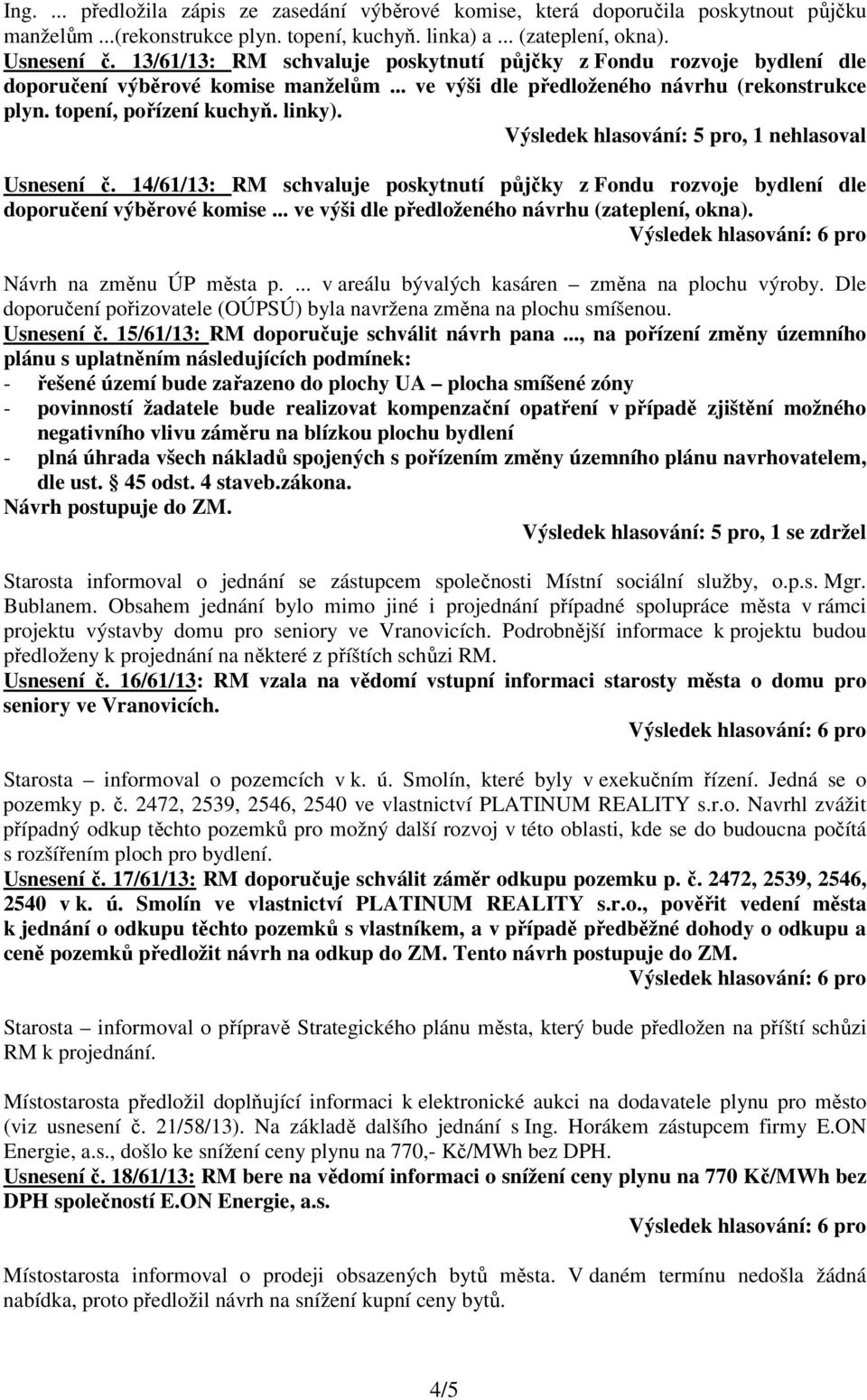 Výsledek hlasování: 5 pro, 1 nehlasoval Usnesení č. 14/61/13: RM schvaluje poskytnutí půjčky z Fondu rozvoje bydlení dle doporučení výběrové komise... ve výši dle předloženého návrhu (zateplení, okna).