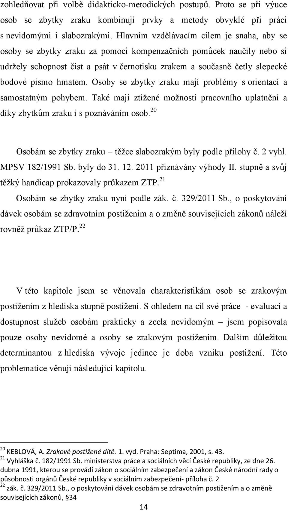 písmo hmatem. Osoby se zbytky zraku mají problémy s orientací a samostatným pohybem. Také mají ztížené možnosti pracovního uplatnění a díky zbytkům zraku i s poznáváním osob.