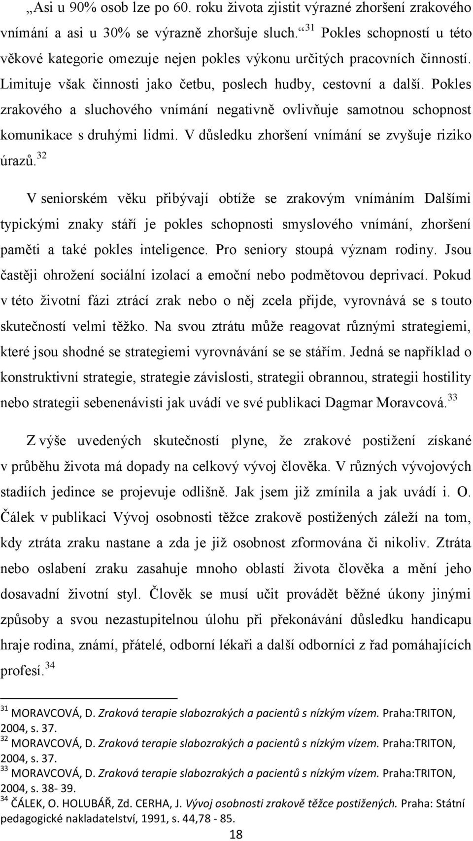 Pokles zrakového a sluchového vnímání negativně ovlivňuje samotnou schopnost komunikace s druhými lidmi. V důsledku zhoršení vnímání se zvyšuje riziko úrazů.