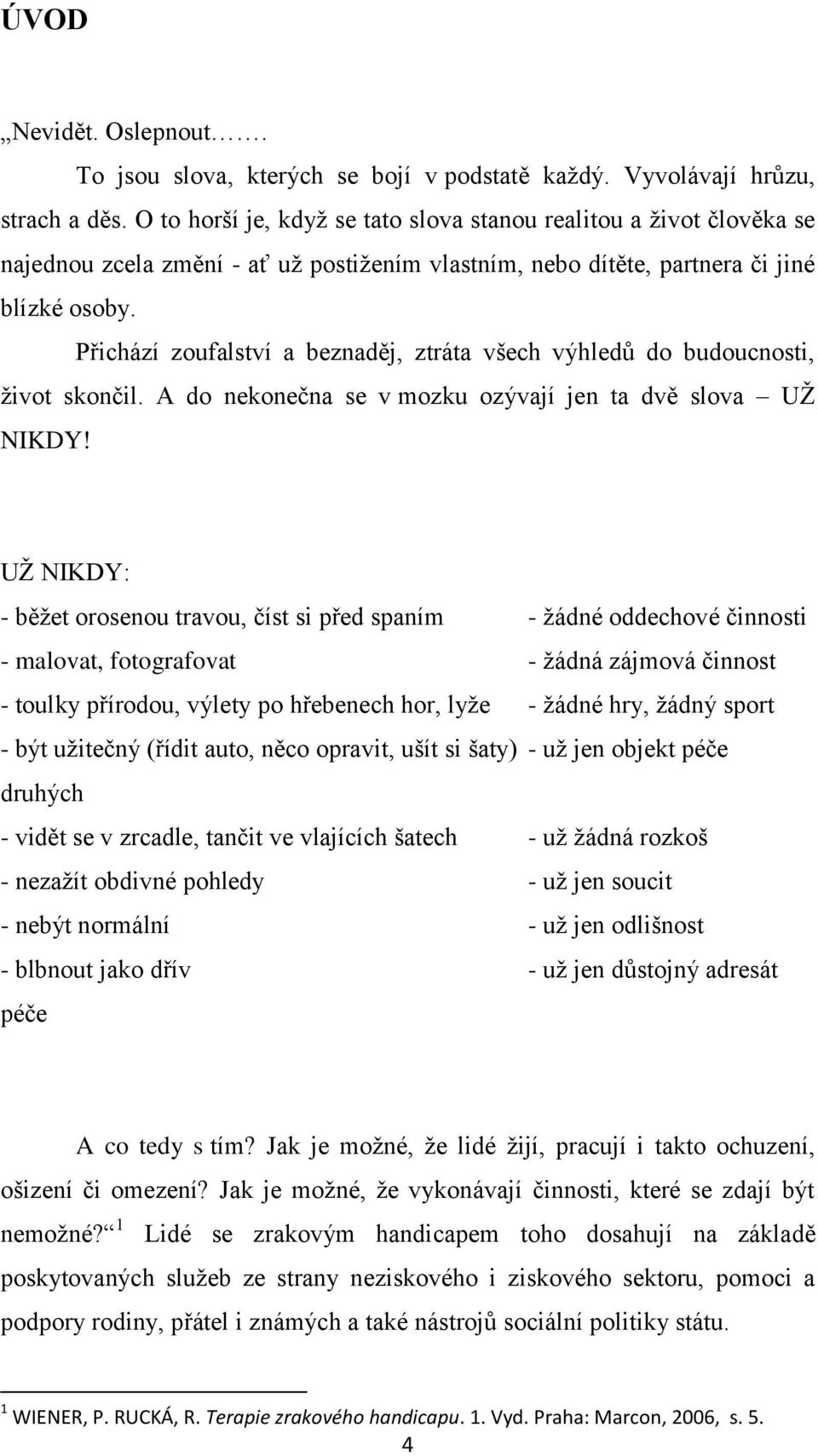 Přichází zoufalství a beznaděj, ztráta všech výhledů do budoucnosti, život skončil. A do nekonečna se v mozku ozývají jen ta dvě slova UŽ NIKDY!