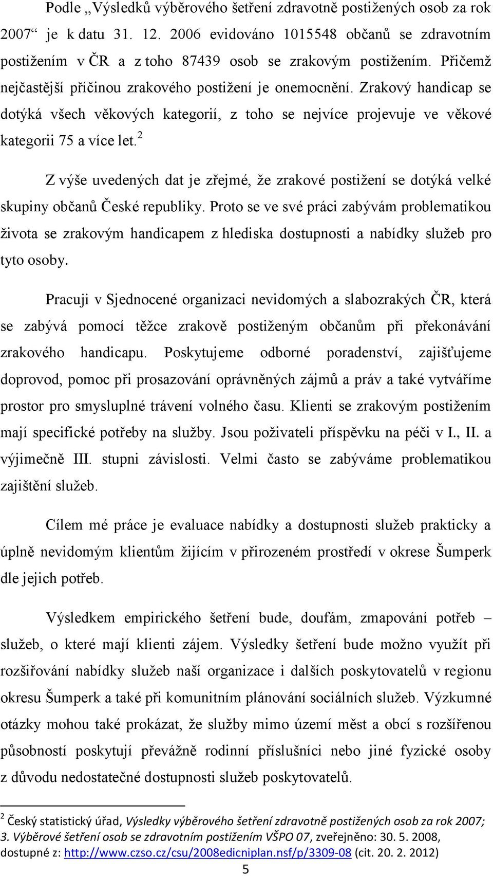 2 Z výše uvedených dat je zřejmé, že zrakové postižení se dotýká velké skupiny občanů České republiky.